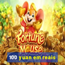 100 yuan em reais